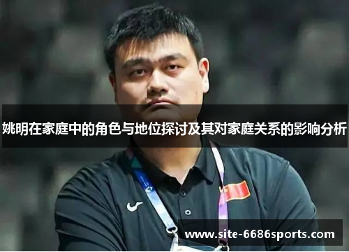 姚明在家庭中的角色与地位探讨及其对家庭关系的影响分析