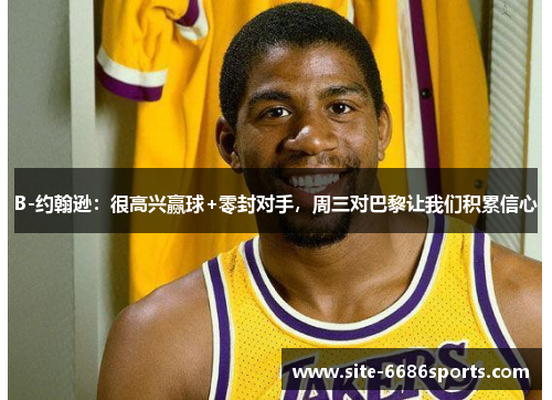 B-约翰逊：很高兴赢球+零封对手，周三对巴黎让我们积累信心