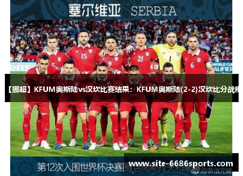 【挪超】KFUM奥斯陆vs汉坎比赛结果：KFUM奥斯陆(2-2)汉坎比分战报